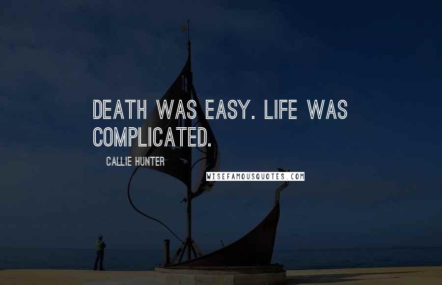 Callie Hunter Quotes: Death was easy. Life was complicated.