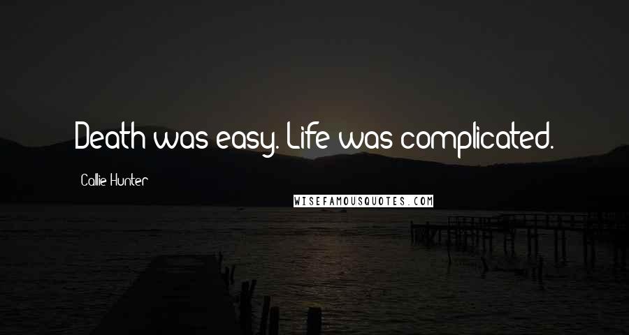 Callie Hunter Quotes: Death was easy. Life was complicated.