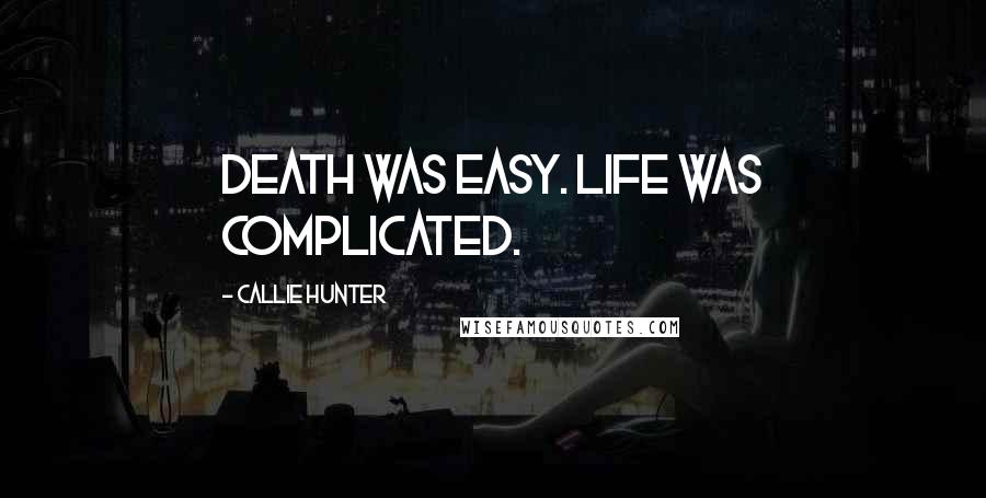 Callie Hunter Quotes: Death was easy. Life was complicated.