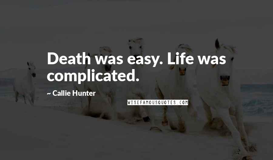 Callie Hunter Quotes: Death was easy. Life was complicated.