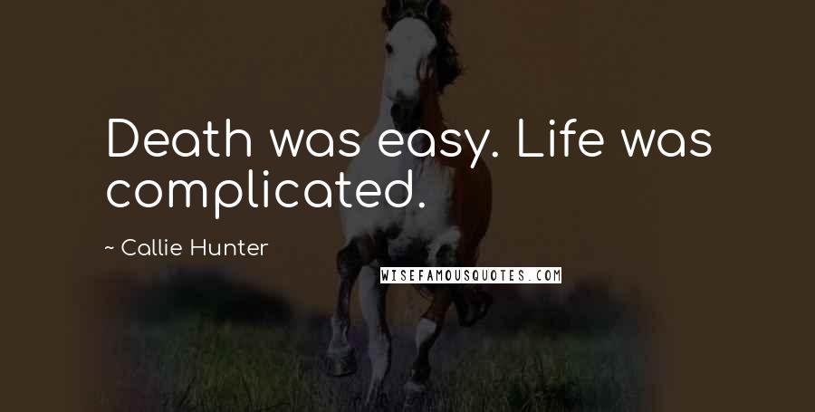 Callie Hunter Quotes: Death was easy. Life was complicated.