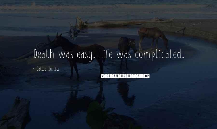 Callie Hunter Quotes: Death was easy. Life was complicated.