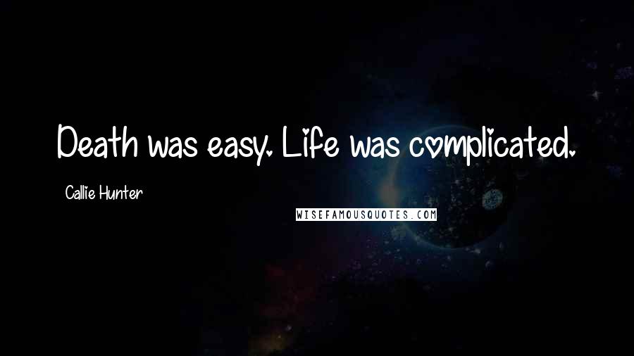 Callie Hunter Quotes: Death was easy. Life was complicated.