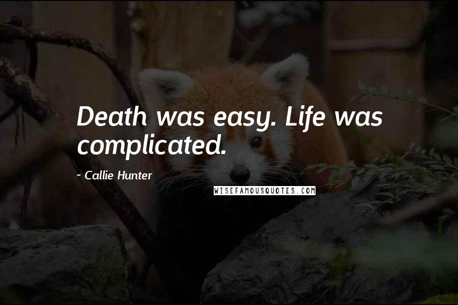 Callie Hunter Quotes: Death was easy. Life was complicated.