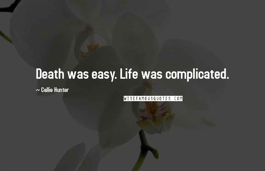 Callie Hunter Quotes: Death was easy. Life was complicated.