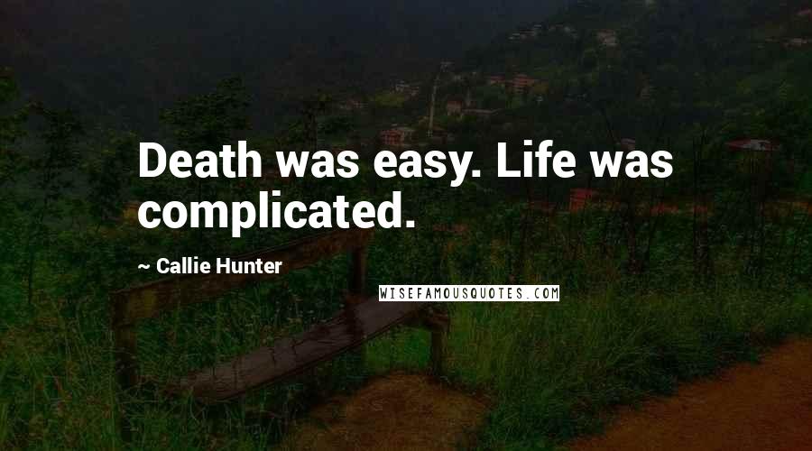 Callie Hunter Quotes: Death was easy. Life was complicated.