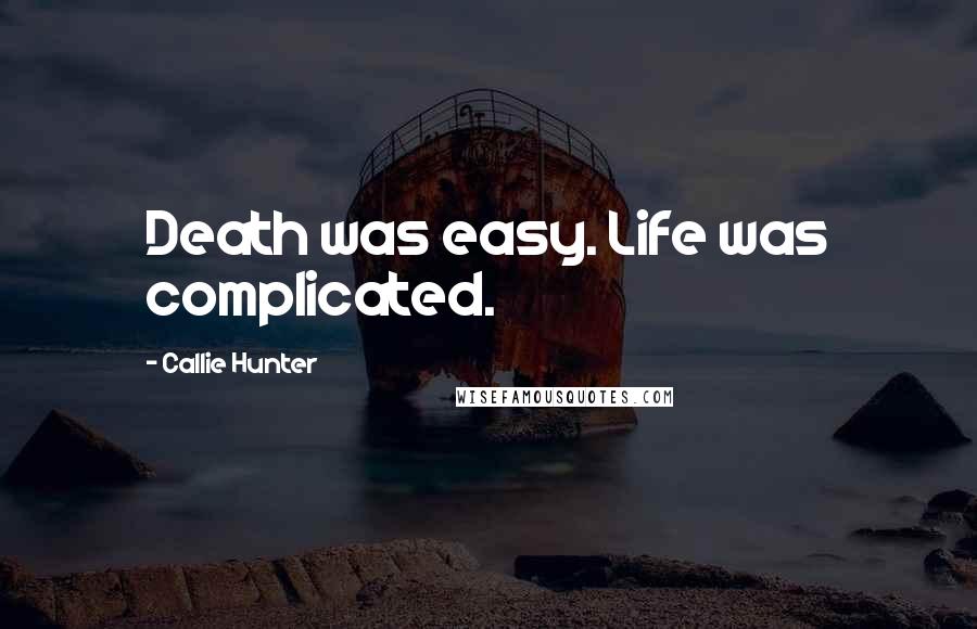 Callie Hunter Quotes: Death was easy. Life was complicated.