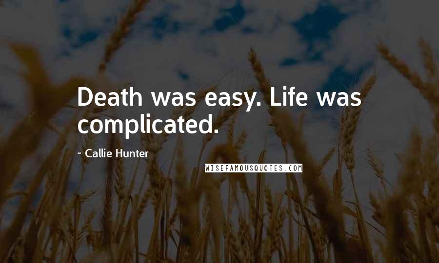 Callie Hunter Quotes: Death was easy. Life was complicated.