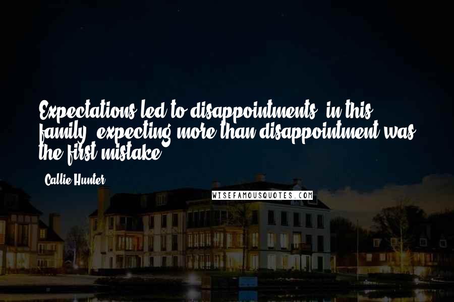 Callie Hunter Quotes: Expectations led to disappointments; in this family, expecting more than disappointment was the first mistake