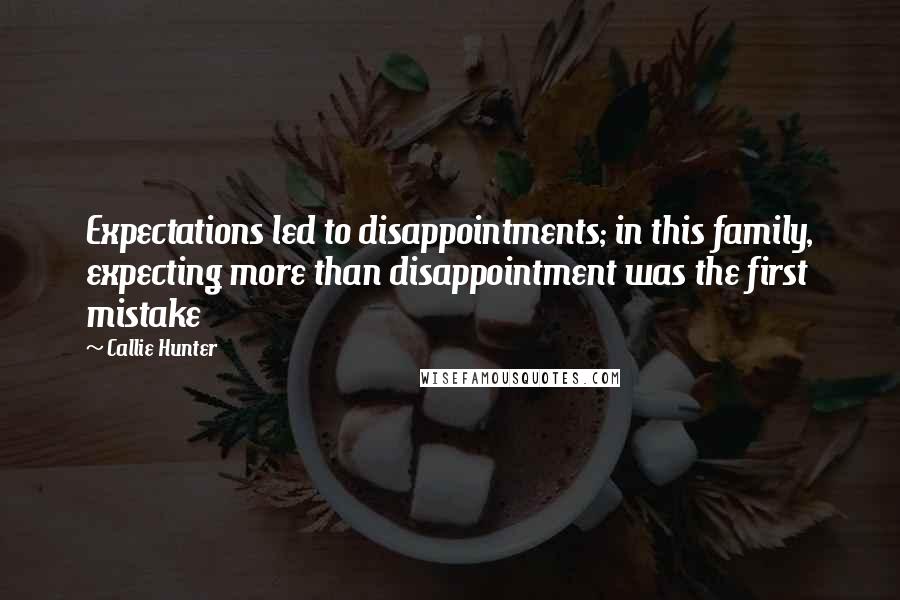 Callie Hunter Quotes: Expectations led to disappointments; in this family, expecting more than disappointment was the first mistake