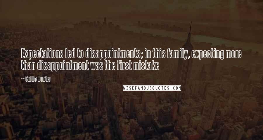 Callie Hunter Quotes: Expectations led to disappointments; in this family, expecting more than disappointment was the first mistake