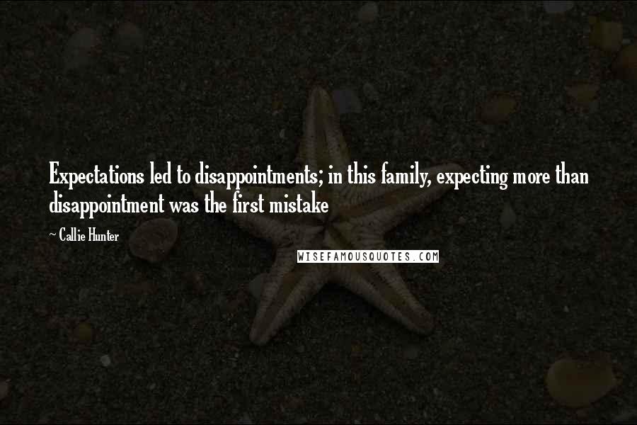 Callie Hunter Quotes: Expectations led to disappointments; in this family, expecting more than disappointment was the first mistake