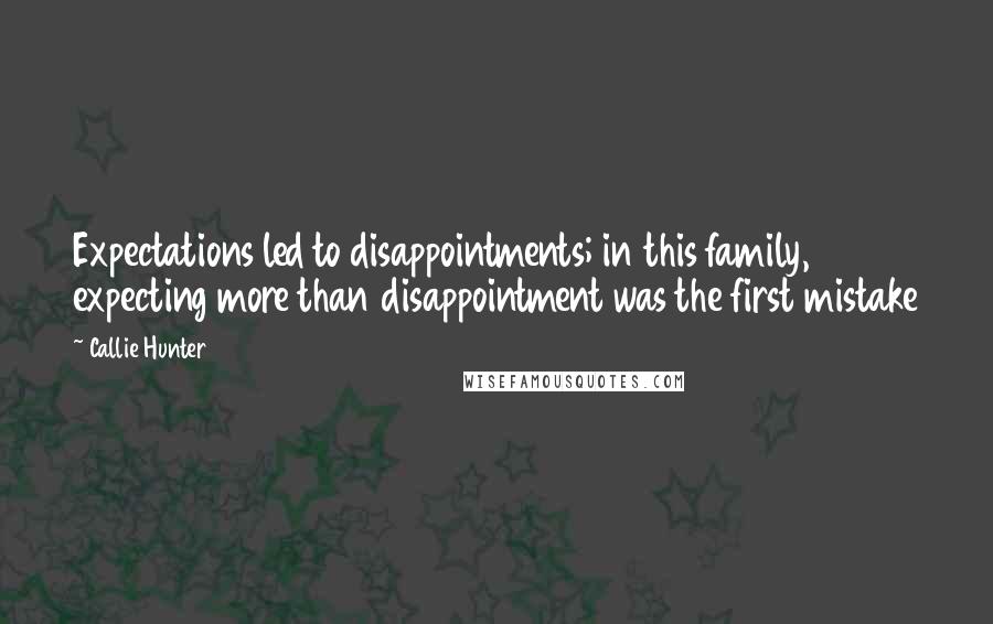 Callie Hunter Quotes: Expectations led to disappointments; in this family, expecting more than disappointment was the first mistake