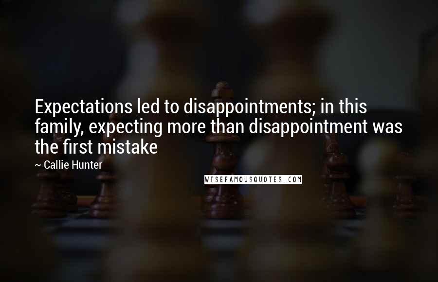 Callie Hunter Quotes: Expectations led to disappointments; in this family, expecting more than disappointment was the first mistake