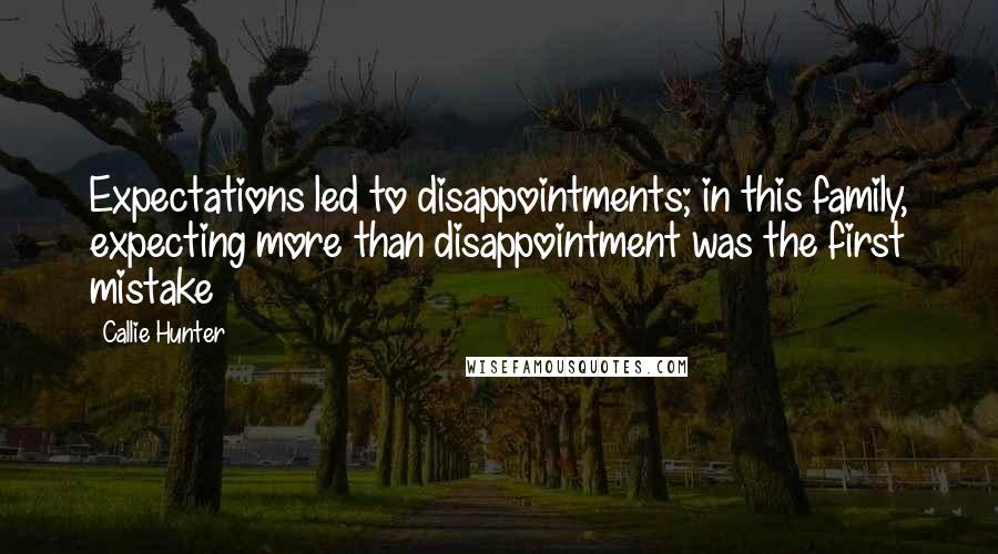 Callie Hunter Quotes: Expectations led to disappointments; in this family, expecting more than disappointment was the first mistake