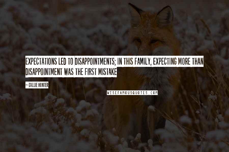 Callie Hunter Quotes: Expectations led to disappointments; in this family, expecting more than disappointment was the first mistake