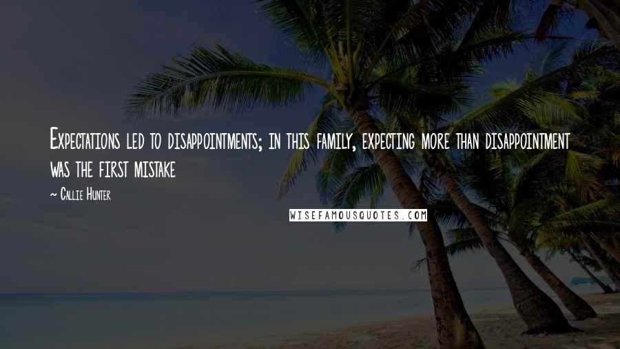 Callie Hunter Quotes: Expectations led to disappointments; in this family, expecting more than disappointment was the first mistake