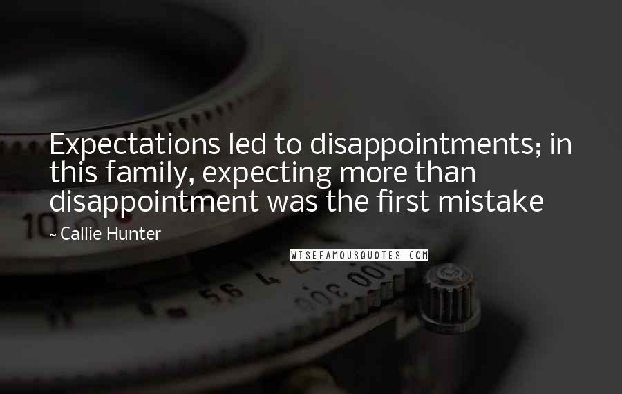 Callie Hunter Quotes: Expectations led to disappointments; in this family, expecting more than disappointment was the first mistake