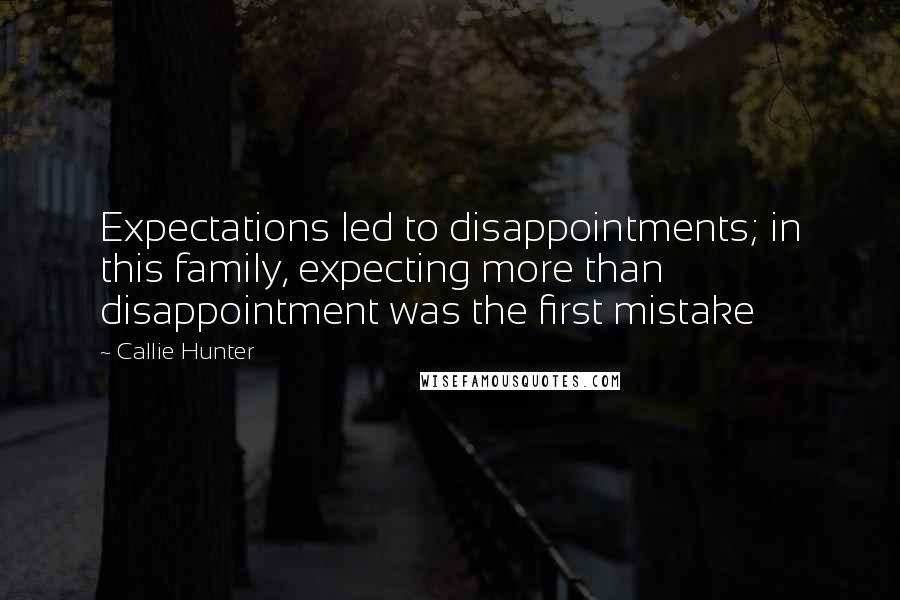 Callie Hunter Quotes: Expectations led to disappointments; in this family, expecting more than disappointment was the first mistake