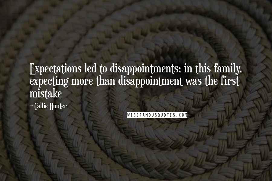 Callie Hunter Quotes: Expectations led to disappointments; in this family, expecting more than disappointment was the first mistake