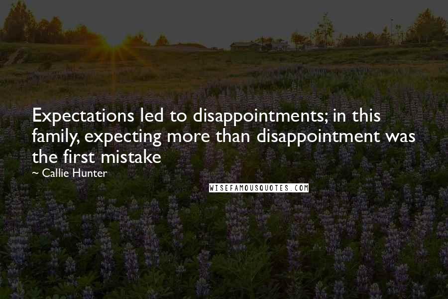 Callie Hunter Quotes: Expectations led to disappointments; in this family, expecting more than disappointment was the first mistake