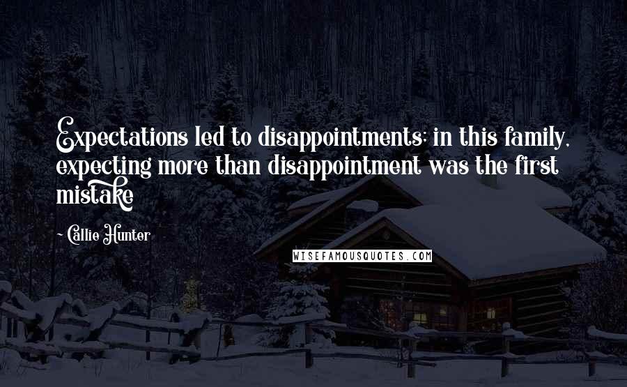 Callie Hunter Quotes: Expectations led to disappointments; in this family, expecting more than disappointment was the first mistake