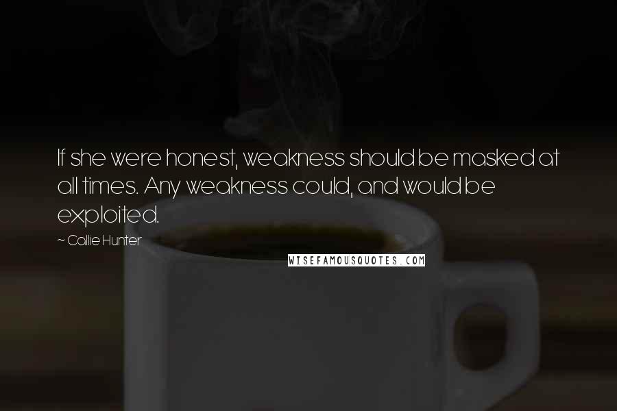 Callie Hunter Quotes: If she were honest, weakness should be masked at all times. Any weakness could, and would be exploited.