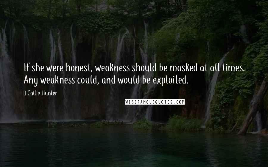 Callie Hunter Quotes: If she were honest, weakness should be masked at all times. Any weakness could, and would be exploited.