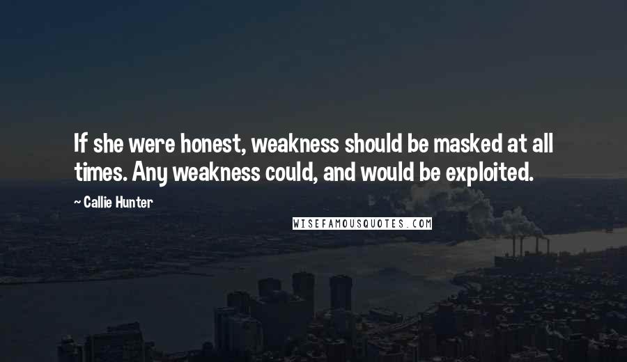 Callie Hunter Quotes: If she were honest, weakness should be masked at all times. Any weakness could, and would be exploited.