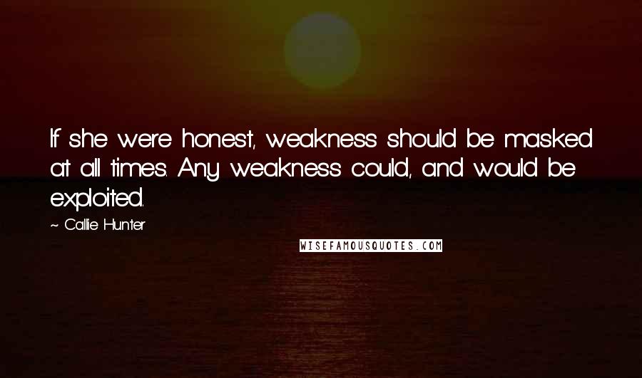 Callie Hunter Quotes: If she were honest, weakness should be masked at all times. Any weakness could, and would be exploited.