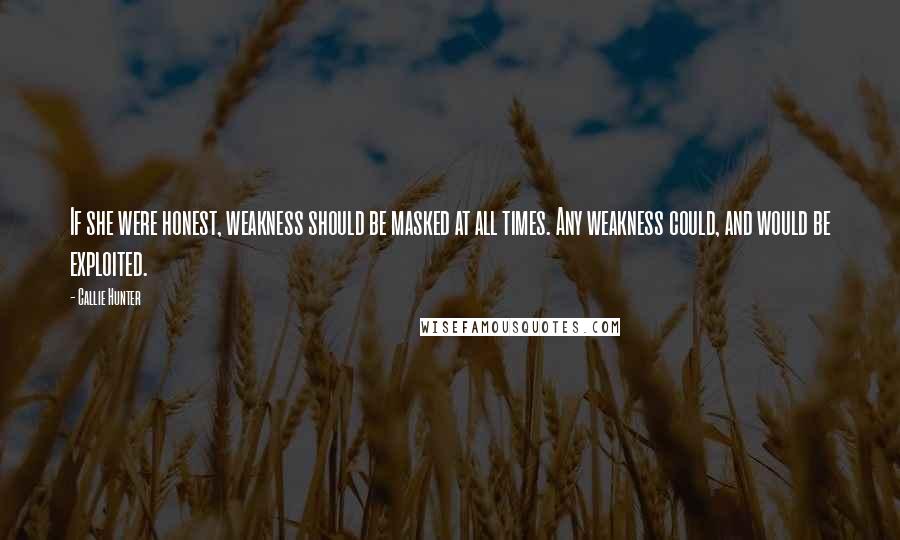 Callie Hunter Quotes: If she were honest, weakness should be masked at all times. Any weakness could, and would be exploited.