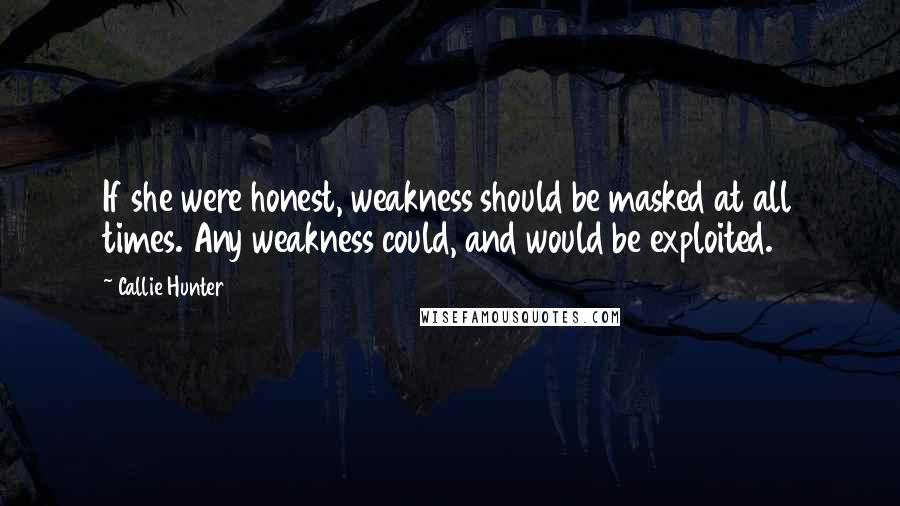 Callie Hunter Quotes: If she were honest, weakness should be masked at all times. Any weakness could, and would be exploited.