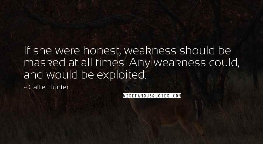 Callie Hunter Quotes: If she were honest, weakness should be masked at all times. Any weakness could, and would be exploited.