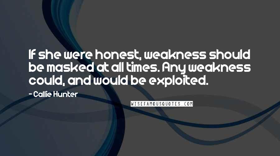 Callie Hunter Quotes: If she were honest, weakness should be masked at all times. Any weakness could, and would be exploited.