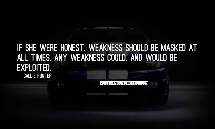 Callie Hunter Quotes: If she were honest, weakness should be masked at all times. Any weakness could, and would be exploited.