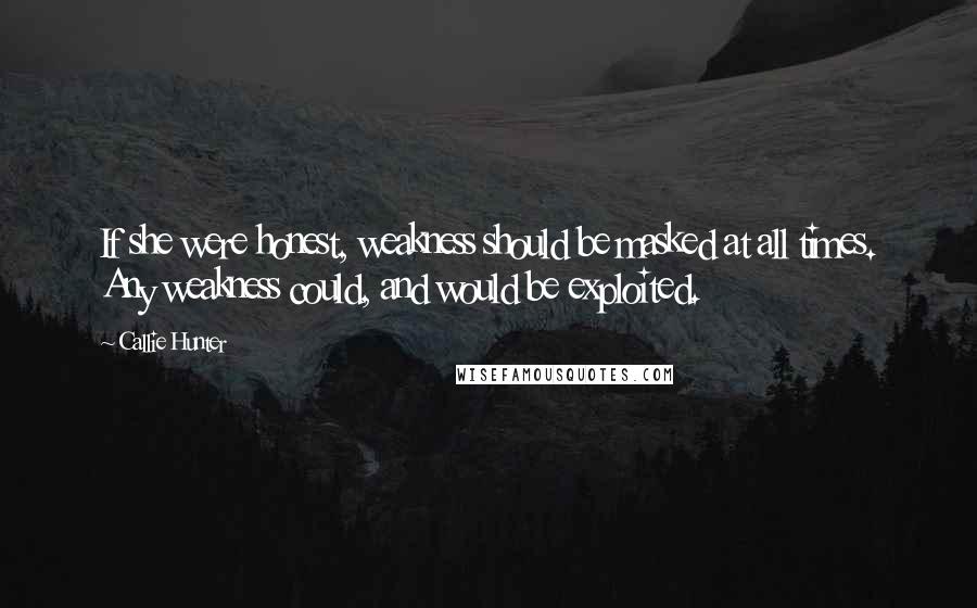 Callie Hunter Quotes: If she were honest, weakness should be masked at all times. Any weakness could, and would be exploited.