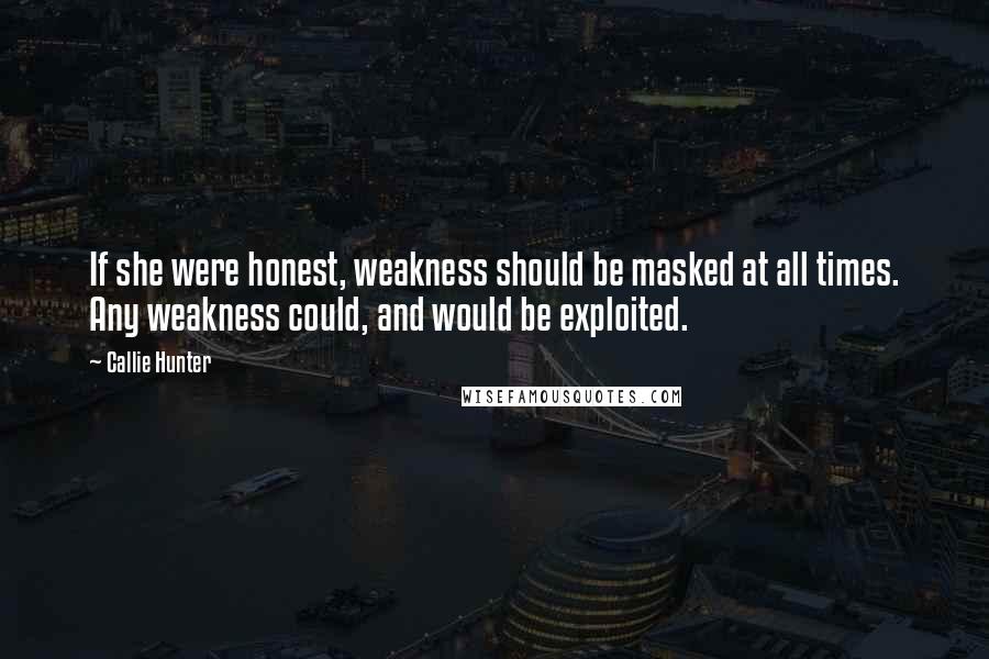 Callie Hunter Quotes: If she were honest, weakness should be masked at all times. Any weakness could, and would be exploited.