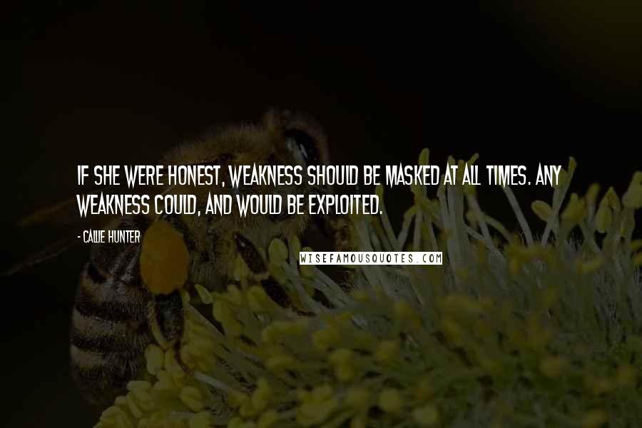 Callie Hunter Quotes: If she were honest, weakness should be masked at all times. Any weakness could, and would be exploited.