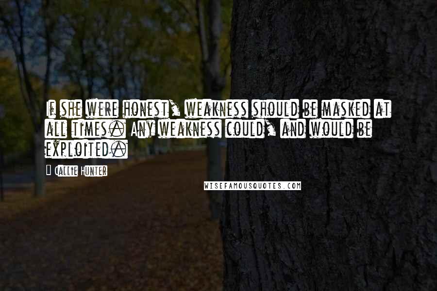 Callie Hunter Quotes: If she were honest, weakness should be masked at all times. Any weakness could, and would be exploited.