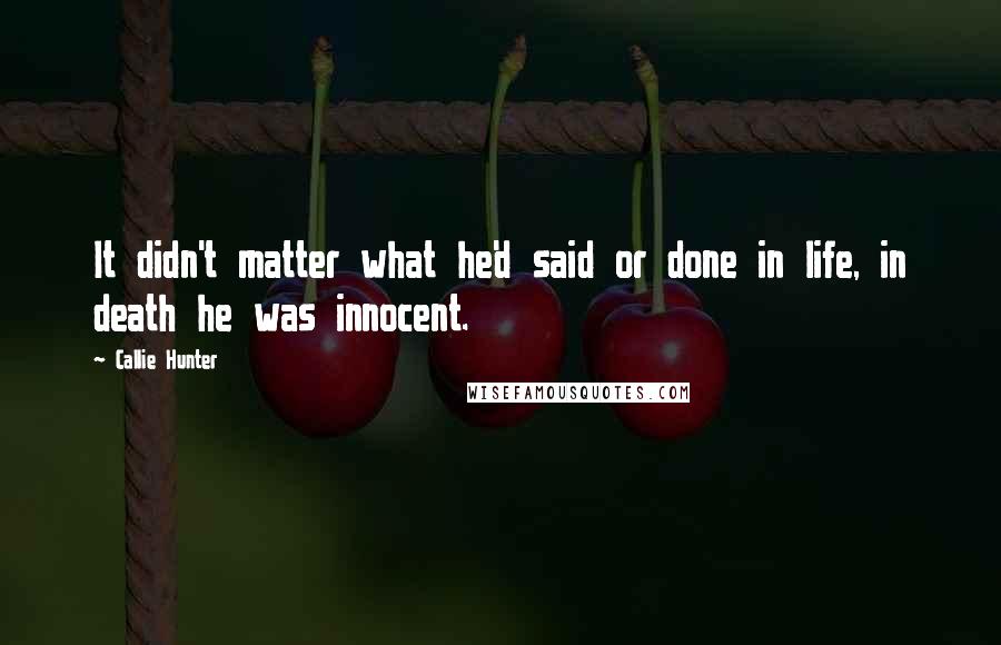 Callie Hunter Quotes: It didn't matter what he'd said or done in life, in death he was innocent.