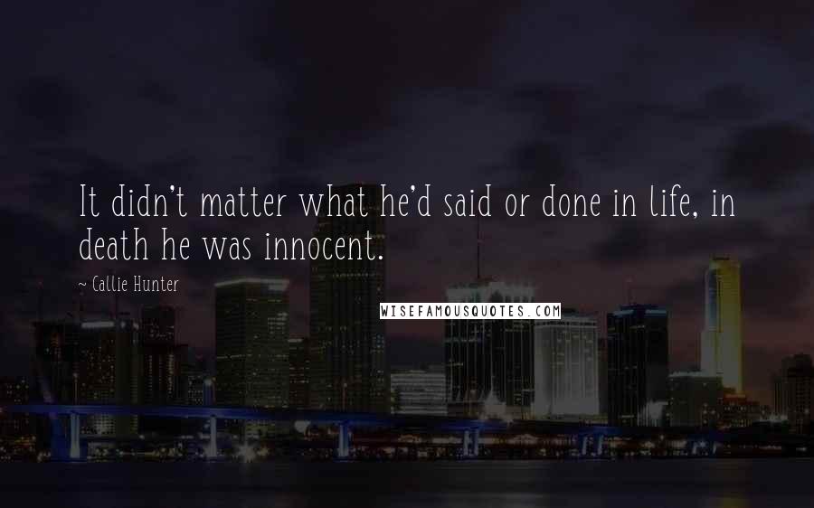 Callie Hunter Quotes: It didn't matter what he'd said or done in life, in death he was innocent.