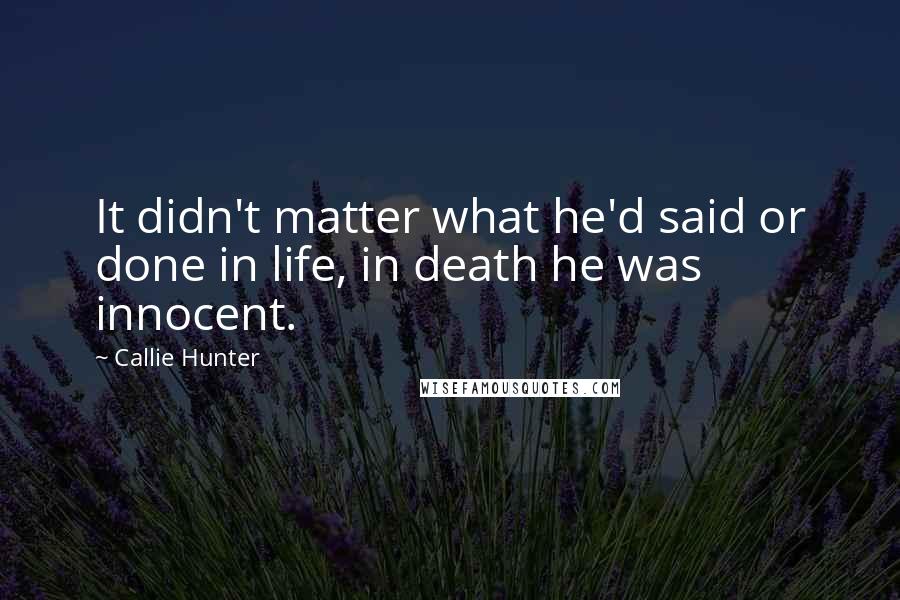 Callie Hunter Quotes: It didn't matter what he'd said or done in life, in death he was innocent.