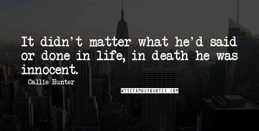 Callie Hunter Quotes: It didn't matter what he'd said or done in life, in death he was innocent.