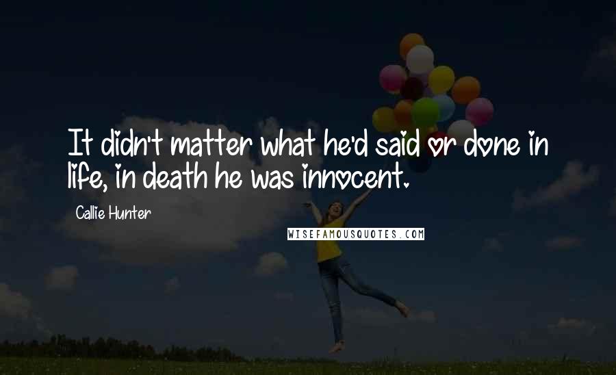 Callie Hunter Quotes: It didn't matter what he'd said or done in life, in death he was innocent.