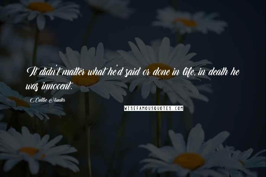 Callie Hunter Quotes: It didn't matter what he'd said or done in life, in death he was innocent.