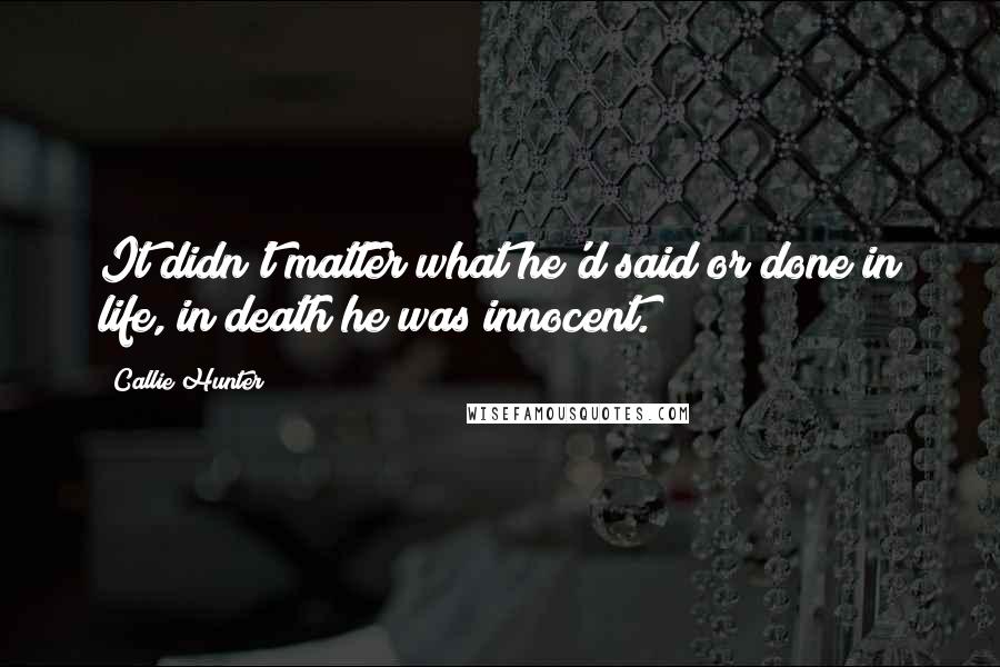 Callie Hunter Quotes: It didn't matter what he'd said or done in life, in death he was innocent.