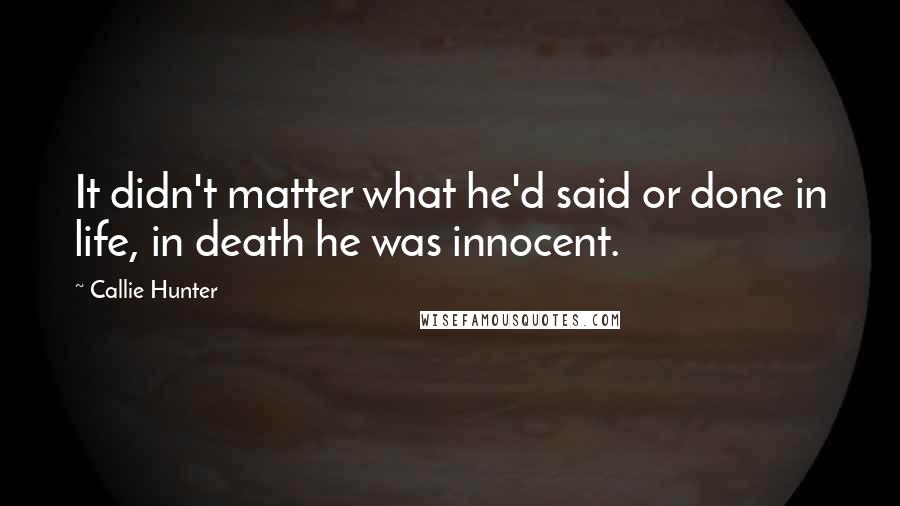 Callie Hunter Quotes: It didn't matter what he'd said or done in life, in death he was innocent.