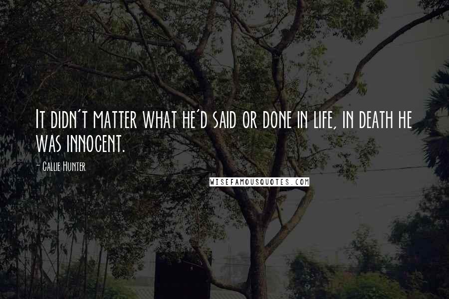 Callie Hunter Quotes: It didn't matter what he'd said or done in life, in death he was innocent.