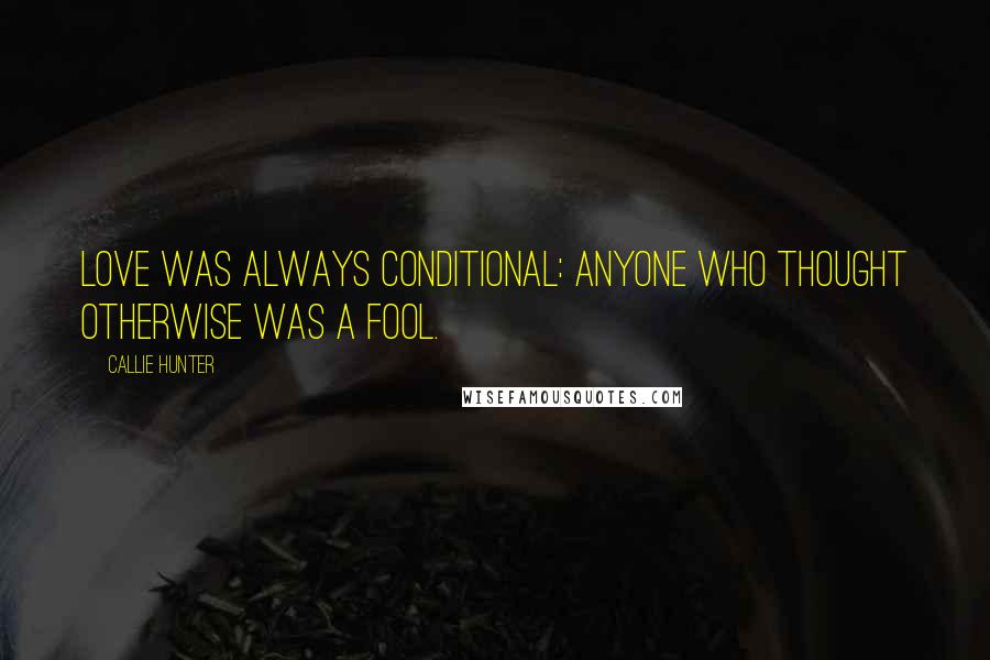 Callie Hunter Quotes: Love was always conditional: anyone who thought otherwise was a fool.