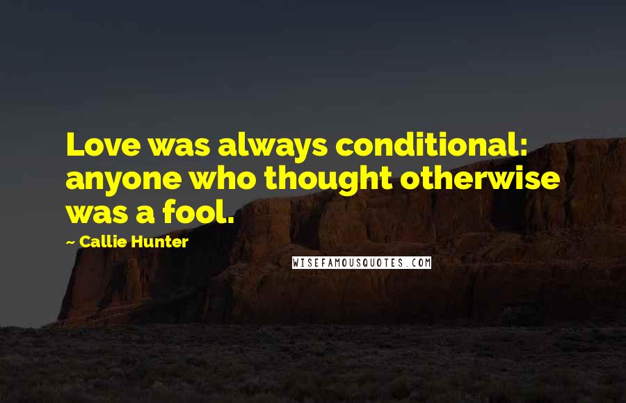 Callie Hunter Quotes: Love was always conditional: anyone who thought otherwise was a fool.